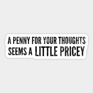 A Penny For Your Thoughts Seems A Little Pricey - Funny Sayings Sticker